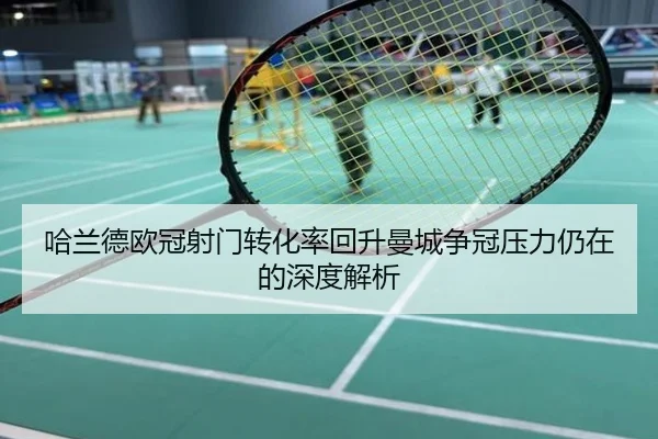 哈兰德欧冠射门转化率回升曼城争冠压力仍在的深度解析