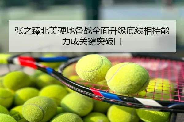 张之臻北美硬地备战全面升级底线相持能力成关键突破口