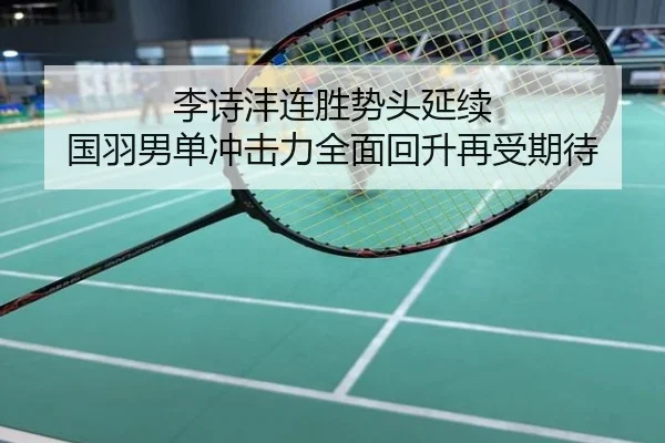 李诗沣连胜势头延续 国羽男单冲击力全面回升再受期待